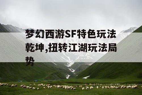 梦幻西游SF特色玩法乾坤,扭转江湖玩法局势