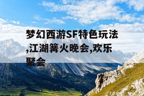 梦幻西游SF特色玩法,江湖篝火晚会,欢乐聚会