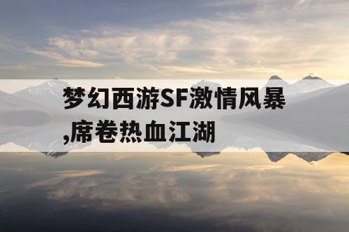 梦幻西游SF激情风暴,席卷热血江湖