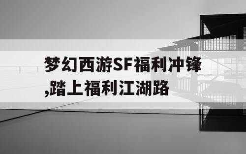 梦幻西游SF福利冲锋,踏上福利江湖路