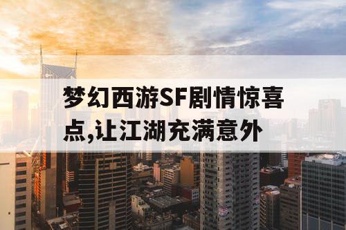 梦幻西游SF剧情惊喜点,让江湖充满意外 梦幻西游SF剧情惊喜点,让江湖充满意外