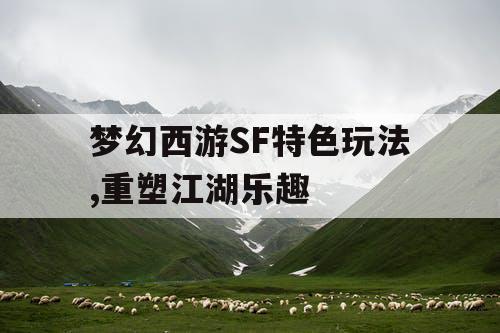 梦幻西游SF特色玩法,重塑江湖乐趣