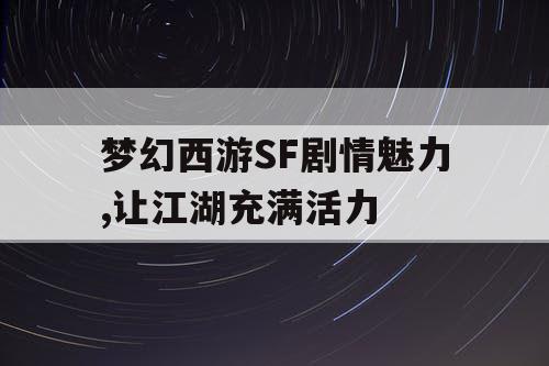 梦幻西游SF剧情魅力,让江湖充满活力