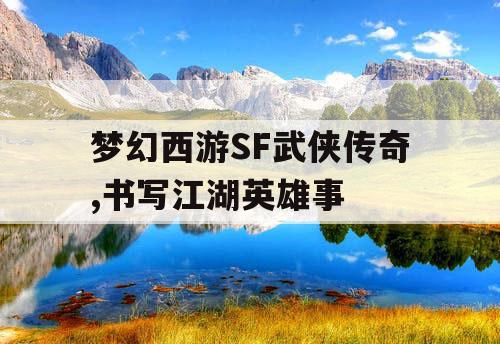 梦幻西游SF武侠传奇,书写江湖英雄事