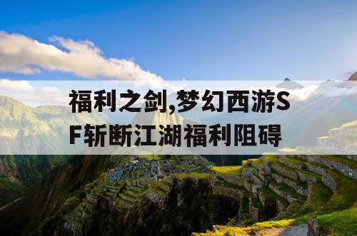 福利之剑,梦幻西游SF斩断江湖福利阻碍