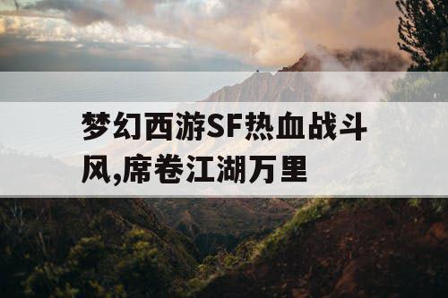 梦幻西游SF热血战斗风,席卷江湖万里
