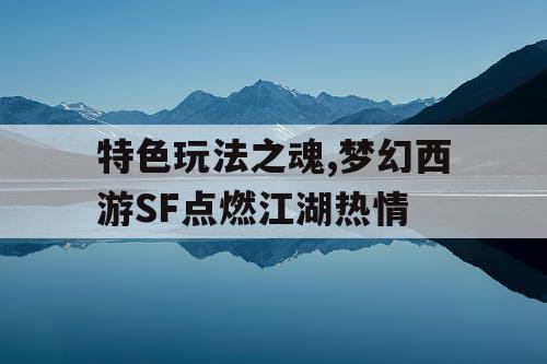 特色玩法之魂,梦幻西游SF点燃江湖热情