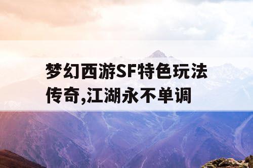 梦幻西游SF特色玩法传奇,江湖永不单调 梦幻西游SF特色玩法传奇,江湖永不单调