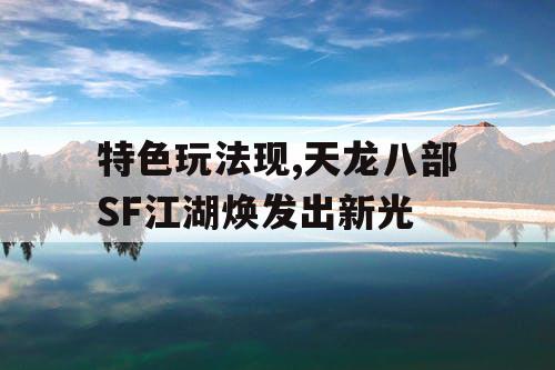 特色玩法现,天龙八部SF江湖焕发出新光 特色玩法现,天龙八部SF江湖焕发出新光