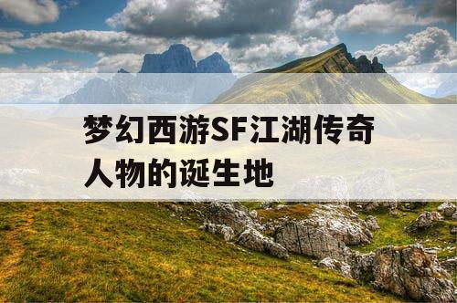 梦幻西游SF江湖传奇人物的诞生地 梦幻西游SF江湖传奇人物的诞生地