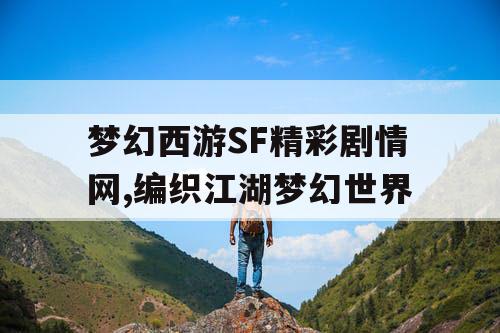 梦幻西游SF精彩剧情网,编织江湖梦幻世界