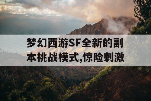 梦幻西游SF全新的副本挑战模式,惊险刺激