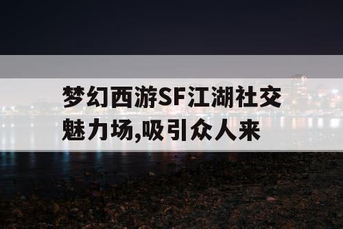 梦幻西游SF江湖社交魅力场,吸引众人来 梦幻西游SF江湖社交魅力场,吸引众人来
