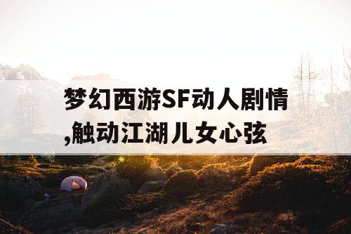 梦幻西游SF动人剧情,触动江湖儿女心弦 梦幻西游SF动人剧情,触动江湖儿女心弦