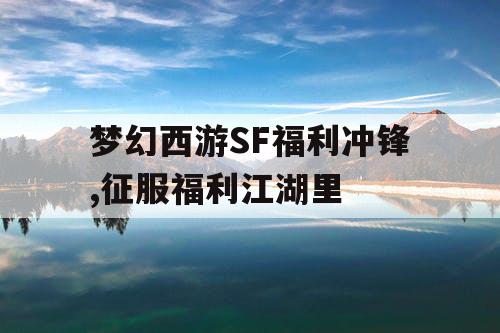 梦幻西游SF福利冲锋,征服福利江湖里
