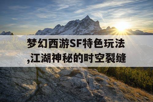 梦幻西游SF特色玩法,江湖神秘的时空裂缝