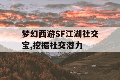 梦幻西游SF江湖社交宝,挖掘社交潜力