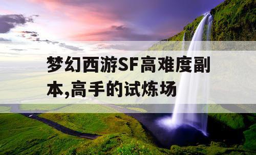 梦幻西游SF高难度副本,高手的试炼场