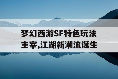 梦幻西游SF特色玩法主宰,江湖新潮流诞生