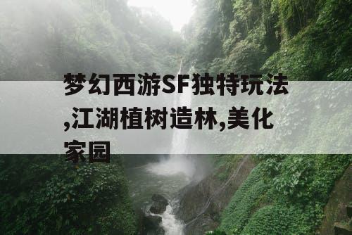 梦幻西游SF独特玩法,江湖植树造林,美化家园 梦幻西游SF独特玩法,江湖植树造林,美化家园