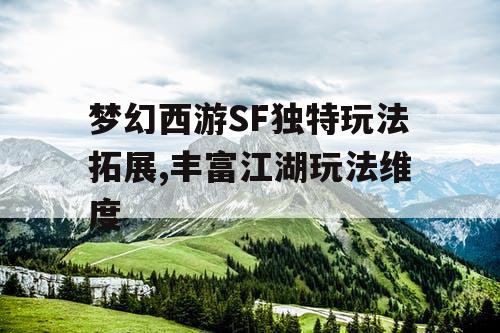 梦幻西游SF独特玩法拓展,丰富江湖玩法维度 梦幻西游SF独特玩法拓展,丰富江湖玩法维度