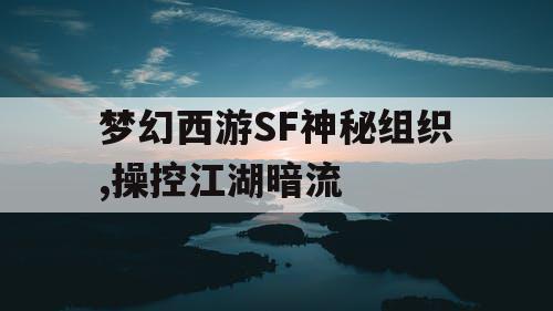 梦幻西游SF神秘组织,操控江湖暗流