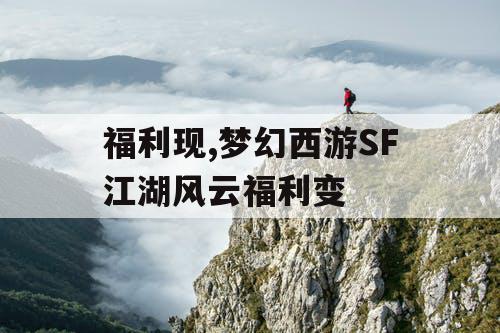 福利现,梦幻西游SF江湖风云福利变