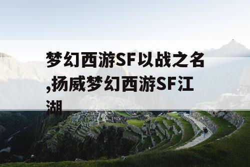梦幻西游SF以战之名,扬威梦幻西游SF江湖 梦幻西游SF以战之名,扬威梦幻西游SF江湖
