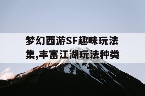 梦幻西游SF趣味玩法集,丰富江湖玩法种类 梦幻西游SF趣味玩法集,丰富江湖玩法种类