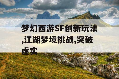 梦幻西游SF创新玩法,江湖梦境挑战,突破虚实 梦幻西游SF创新玩法,江湖梦境挑战,突破虚实