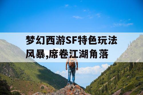 梦幻西游SF特色玩法风暴,席卷江湖角落