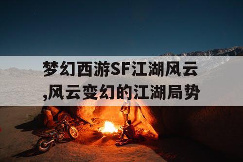 梦幻西游SF江湖风云,风云变幻的江湖局势