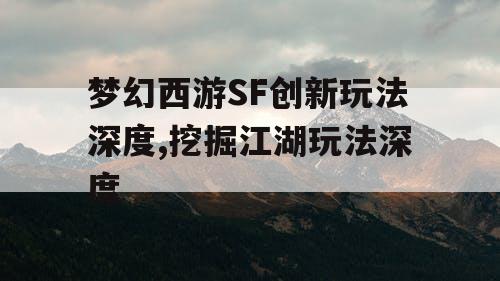 梦幻西游SF创新玩法深度,挖掘江湖玩法深度