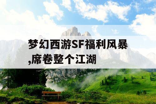 梦幻西游SF福利风暴,席卷整个江湖