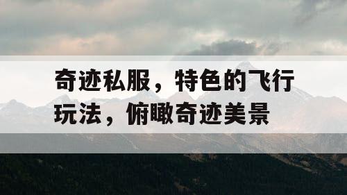 奇迹私服，特色的飞行玩法，俯瞰奇迹美景