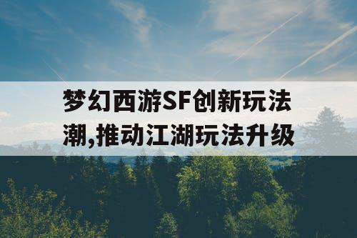 梦幻西游SF创新玩法潮,推动江湖玩法升级