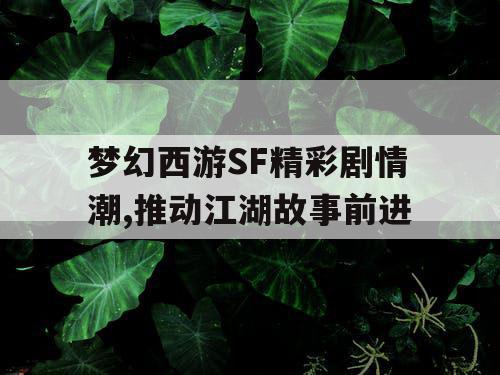 梦幻西游SF精彩剧情潮,推动江湖故事前进