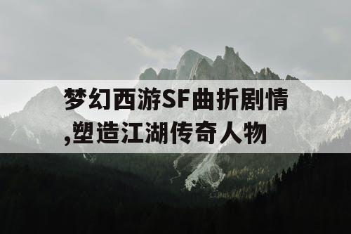 梦幻西游SF曲折剧情,塑造江湖传奇人物