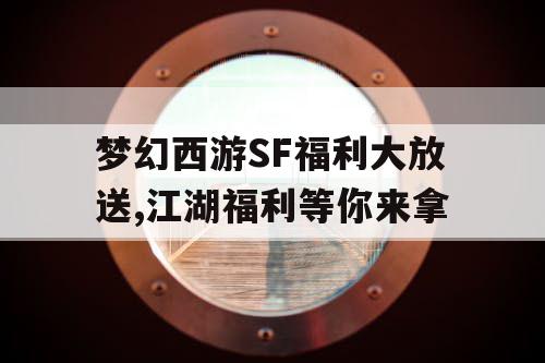 梦幻西游SF福利大放送,江湖福利等你来拿
