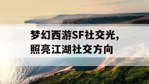 梦幻西游SF社交光,照亮江湖社交方向