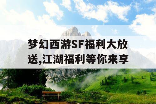 梦幻西游SF福利大放送,江湖福利等你来享