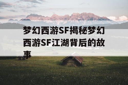 梦幻西游SF揭秘梦幻西游SF江湖背后的故事