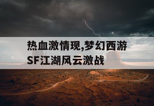 热血激情现,梦幻西游SF江湖风云激战 热血激情现,梦幻西游SF江湖风云激战