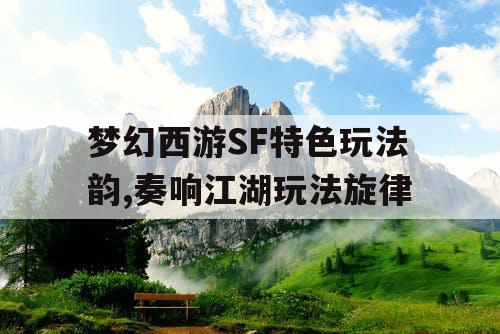 梦幻西游SF特色玩法韵,奏响江湖玩法旋律