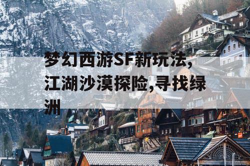 梦幻西游SF新玩法,江湖沙漠探险,寻找绿洲 梦幻西游SF新玩法,江湖沙漠探险,寻找绿洲