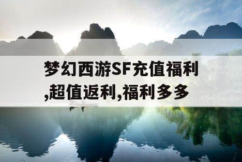 梦幻西游SF充值福利,超值返利,福利多多 梦幻西游SF充值福利,超值返利,福利多多