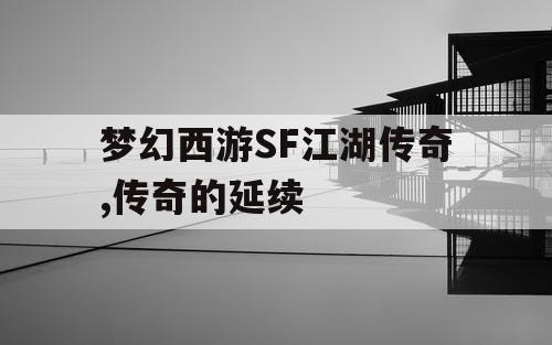 梦幻西游SF江湖传奇,传奇的延续