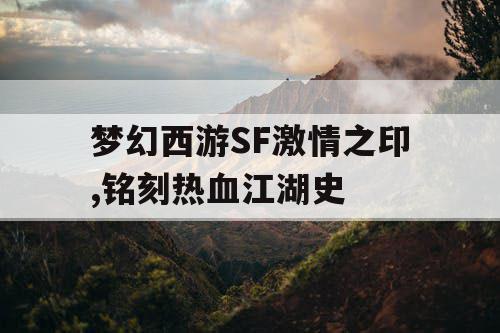 梦幻西游SF激情之印,铭刻热血江湖史