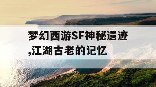 梦幻西游SF神秘遗迹,江湖古老的记忆