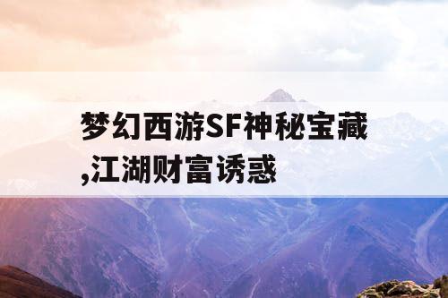 梦幻西游SF神秘宝藏,江湖财富诱惑